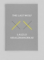 The last wolf ; & Herman : the game warden & the death of a craft / Laszlo Krasznahorkai ; translated from the Hungarian by George Szirtes and John Batki.