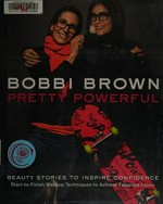 Bobbi Brown pretty powerful : beauty stories to inspire confidence : start to finish makeup techniques to achieve fabulous looks / by Bobbi Brown with Sara Bliss.