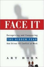 Face it : recognizing and conquering the hidden fear that drives all conflict at work / Art Horn.