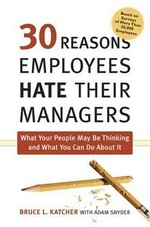 30 reasons employees hate their managers : what your people may be thinking and what you can do about it / Bruce L. Katcher with Adam Snyder.