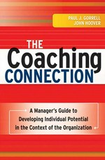 The coaching connection : a manager's guide to developing individual potential in the context of the organization / Paul Gorrell and John Hoover.