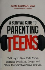A survival guide to parenting teens : talking to your kids about sexting, drinking, drugs, and other things that freak you out / Joani Geltman, MSW.