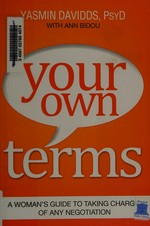 Your own terms : a woman's guide to taking charge of any negotiation / Yasmin Davidds, PsyD, with Ann Bidou.