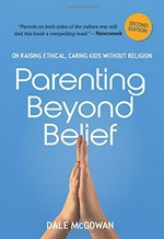 Parenting beyond belief : on raising ethical, caring kids without religion / Dale McGowan ; with contributions by Richard Dawkins, Julia Sweeney, Dr. Phil Zuckerman, and more.