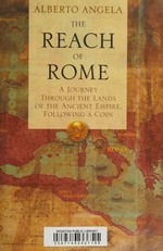 The reach of Rome : a journey through the lands of the ancient empire, following a coin / Alberto Angela ; translated from the Italian by Gregory Conti.