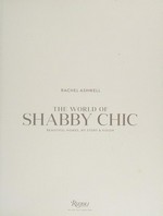 The world of shabby chic : beautiful homes, my story & vision / Rachel Ashwell.