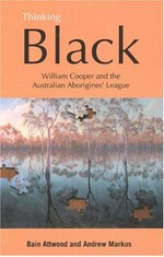 Thinking black : William Cooper and Australian Aborigines' league / Bain Attwood and Andrew Markus.