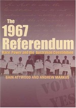 The 1967 referendum : race, power and the Australian Constitution / Bain Attwood and Andrew Markus.