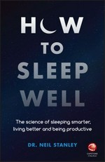 How to sleep well : the science of sleeping smarter, living better and being productive / Dr. Neil Stanley.