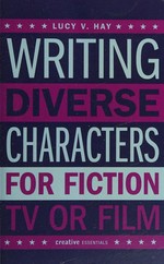 Writing diverse characters for fiction, TV or film / Lucy V. Hay.