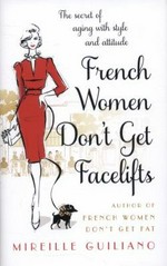 French women don't get facelifts : ageing with attitude / Mireille Guiliano.