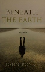 Beneath the earth : stories / John Boyne.