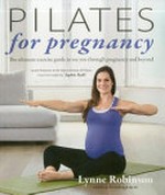 Pilates for pregnancy : the ultimate exercise guide to see you through pregnancy and beyond / Lynne Robinson with Kate Fernyhough ; photography by Dan Duchars.