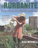 The rurbanite : living in the country without leaving the city / Alex Mitchell ; photography by Sarah Cuttle.