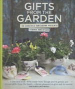 Gifts from the garden : 100 gorgeous homegrown presents / Debora Robertson ; photography by Yuki Sugiura.
