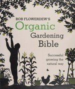 Bob Flowerdew's organic gardening bible : successful growing the natural way / photography by Pete Cassidy.