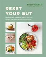 Reset your gut : restore your digestive health and lose weight with over 75 delicious recipes / Robyn Youkilis ; photography by Ellen Silverman.