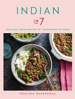 Indian in 7 : delicious Indian recipes in 7 ingredients or fewer / Monisha Bharadwaj ; photography by Gareth Morgans.