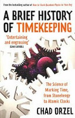 A brief history of timekeeping : the science of marking time, from Stonehenge to atomic clocks / Chad Orzel.