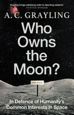 Who owns the moon? : in defence of humanity's common interests in space / A.C. Grayling.