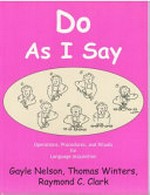 Do as I say : operations, procedures and rituals for language acquisition / Gayle Nelson, Thomas Winters, Raymond C. Clark ; with illustrations by T.D. Whistler and A. Mario Fantini.