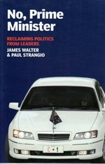 No, prime minister : reclaiming politics from leaders / James Walter & Paul Strangio .