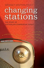 Changing stations : the story of Australian commercial radio / Bridget Griffen-Foley.