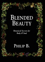 Blended beauty : botanical secrets for body & soul / by Philip B., with Lucy Fraser, and Wendy Ryerson ; photography by Lois Ellen Frank ; food styling by Norman Stewart.