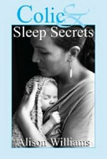 Colic and sleep secrets / Alison Williams.