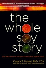The whole soy story : the dark side of America's favorite health food / Kaayla T. Daniel ; introduction by Sally Fallon.