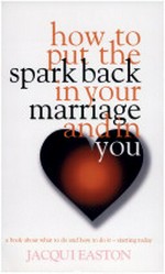 How to put the spark back in your marriage and in you : a book about what to do and how to do it - starting today / Jacqui Easton.