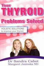 Your thyroid problems solved : holistic solutions to improve your thryoid / Sandra Cabot, Margaret Jasinska.