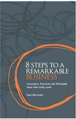 8 steps to a remarkable business : innovative, practical and affordable ideas that really work / by Paul McCarthy.