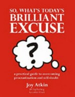 So, what's today's brilliant excuse? : coach yourself through procrastination, fear and limiting beliefs to achieve your writing goals / Joy Atkin.