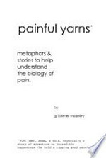 Painful yarns : metaphors & stories to help understand the biology of pain / by G. Lorimer Moseley.
