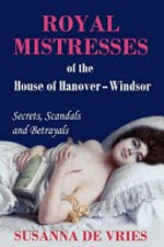 Royal mistresses of the House of Hanover-Windsor / Susanna de Vries ; [editor, Marusia McCormick].