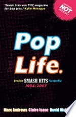 Pop life : inside Smash Hits Australia 1984-2007 / Marc Andrews, Claire Isaac & David Nichols.