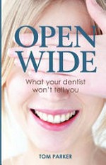 Open wide : what your dentist won't tell you / Tom Parker.