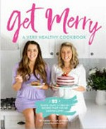 Get merry : a very healthy cookbook : 95 quick, easy and delish recipes that you're gonna love! Yay! / by Emma + Carla Papas ; [food and cover photography and styling by Jo Anderson].