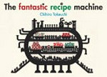 The fantastic recipe machine / Chihiro Takeuchi.