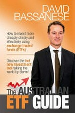 The Australian ETF guide : how to invest more cheaply, simply and effectively using exchange traded funds (ETFs) / David Bassanese.