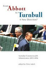 From Abbott to Turnbull : a new direction? : Australian Commonwealth administration 2013-2016 / edited by Chris Aulich.
