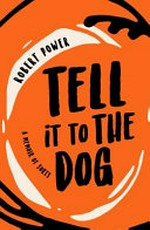 Tell it to the dog : a memoir of sorts / Robert Power.