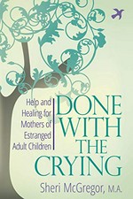Done with the crying : help and healing for mothers of estranged adult children / Sheri McGregor.