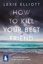 How to kill your best friend / Lexie Elliott.