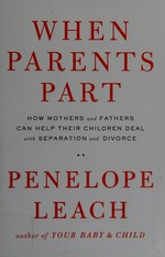 When parents part : how mothers and fathers can help their children deal with separation and divorce / Penelope Leach.