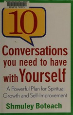 10 conversations you need to have with yourself : a powerful plan for spiritual growth and self-improvement / Shmuel Boteach.