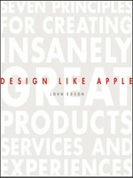 Design like Apple : seven principles for creating insanely great products, services, and experiences / John Edson with Ernest Beck.