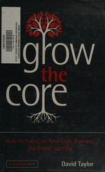 Grow the core : how to focus on your core business for brand success / David Taylor.