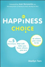 The happiness choice : the five decisions that will take you from where you are to where you want to be / Marilyn Tam.